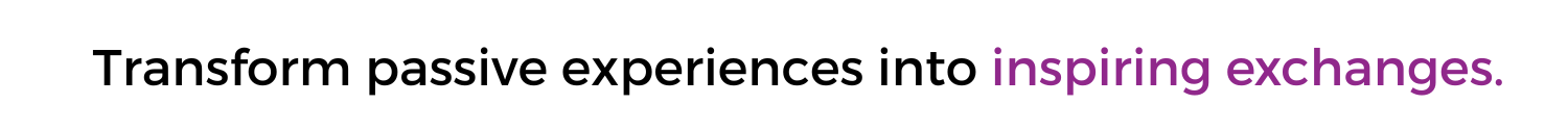 Transform passive experiences into inspiring exchanges._ (5 × 0.5 in) (5 × 0.417 in)